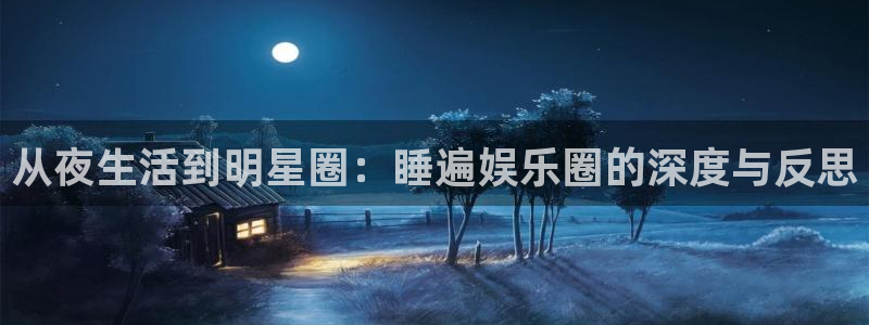 沐鸣2平台代理注册：从夜生活到明星圈：睡遍娱乐圈的深度与反思