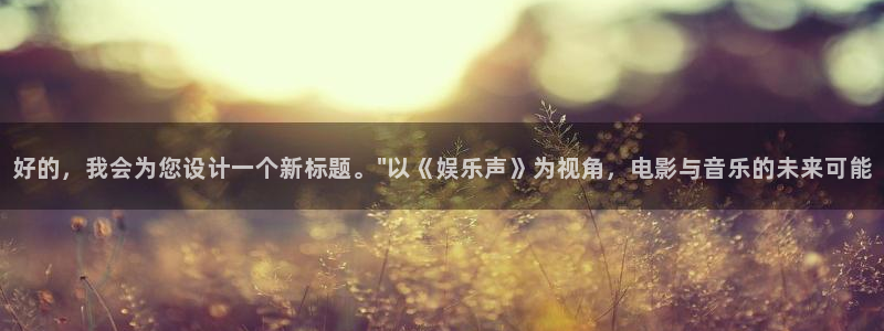 沐鸣2平台招商：好的，我会为您设计一个新标题。\