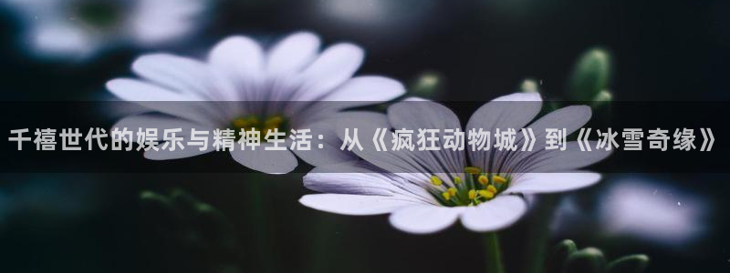沐鸣2官网：千禧世代的娱乐与精神生活：从《疯狂动物城》到《冰雪奇缘》