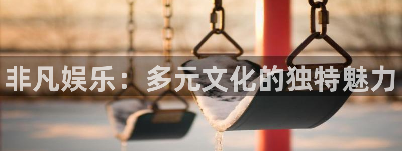 沐鸣娱乐2：非凡娱乐：多元文化的独特魅力