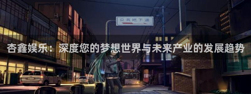 沐鸣2平台主管：杏鑫娱乐：深度您的梦想世界与未来产业的发展趋势