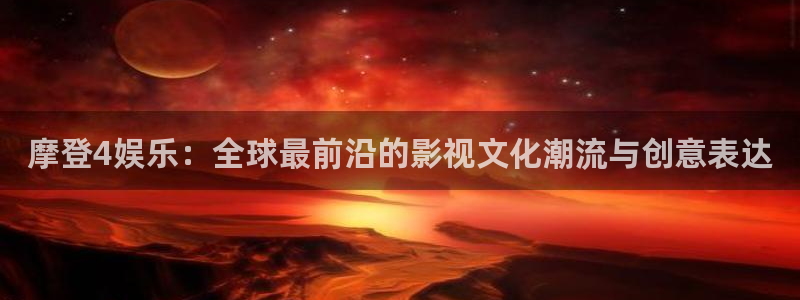 沐鸣2官网：摩登4娱乐：全球最前沿的影视文化潮流与创意表达