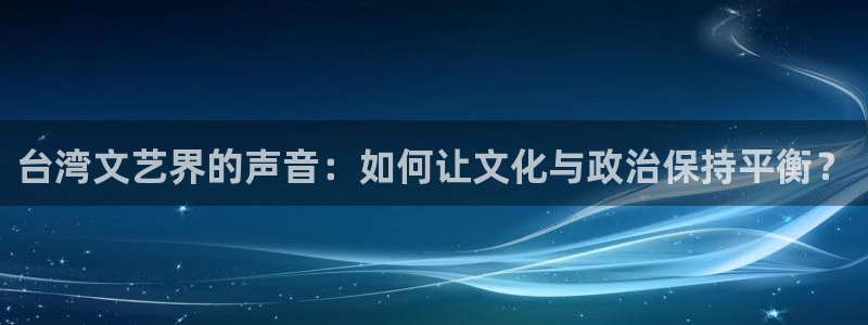 沐鸣2平台官网登录：台湾文艺界的声音：如何让文化与政治保持平衡？